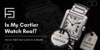 Is My Cartier Watch Real How to Tell If Your Cartier Is Authentic